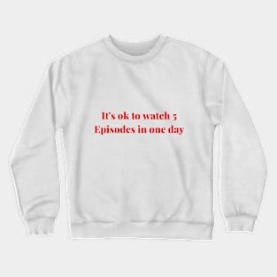 It's ok to watch 5 episodes in one day Crewneck Sweatshirt